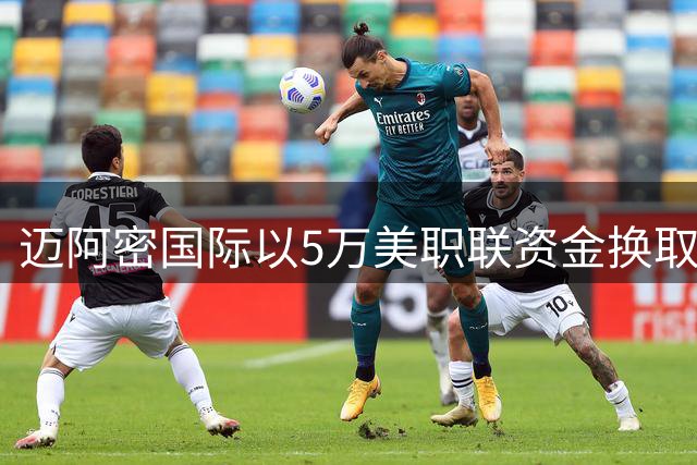 迈阿密国际以5万美职联资金换取菲利皮优先签约权